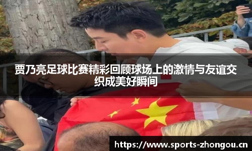 贾乃亮足球比赛精彩回顾球场上的激情与友谊交织成美好瞬间