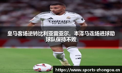皇马客场逆转比利亚雷亚尔，本泽马连场进球助球队保持不败