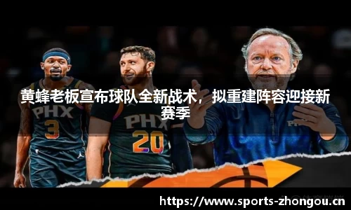 黄蜂老板宣布球队全新战术，拟重建阵容迎接新赛季