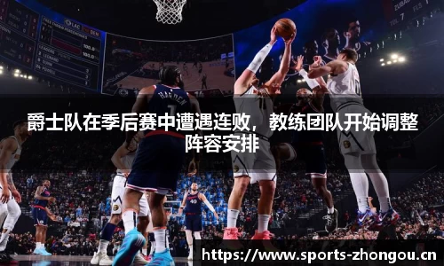 爵士队在季后赛中遭遇连败，教练团队开始调整阵容安排