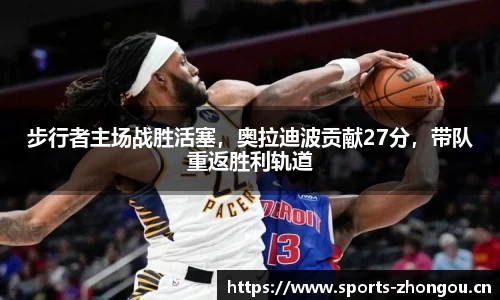 步行者主场战胜活塞，奥拉迪波贡献27分，带队重返胜利轨道