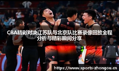 CBA精彩对决江苏队与北京队比赛录像回放全程分析与精彩瞬间分享