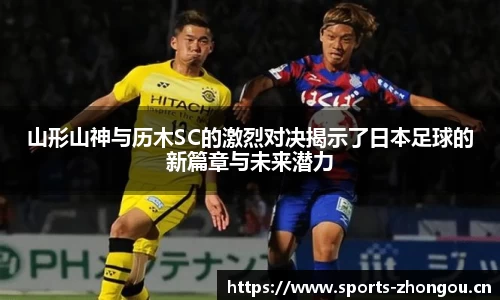 山形山神与历木SC的激烈对决揭示了日本足球的新篇章与未来潜力
