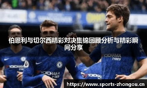 伯恩利与切尔西精彩对决集锦回顾分析与精彩瞬间分享