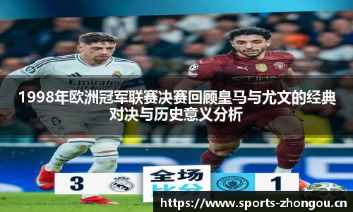1998年欧洲冠军联赛决赛回顾皇马与尤文的经典对决与历史意义分析