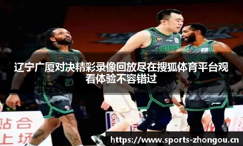 辽宁广厦对决精彩录像回放尽在搜狐体育平台观看体验不容错过