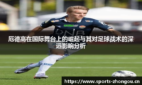 厄德高在国际舞台上的崛起与其对足球战术的深远影响分析